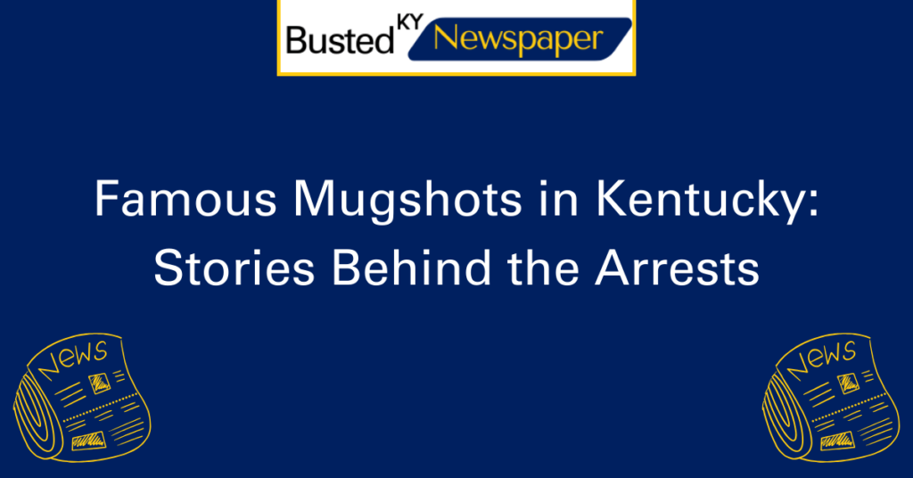 Famous Mugshots in Kentucky Stories Behind the Arrests