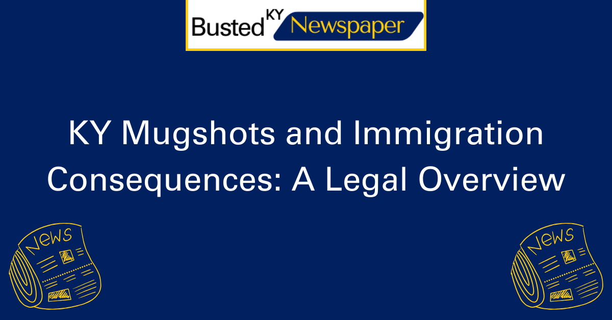 KY Mugshots and Immigration Consequences A Legal Overview 2
